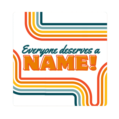 Teal and orange text on a white background with red, orange, yellow, and blue swirls: Everyone deserves a name!